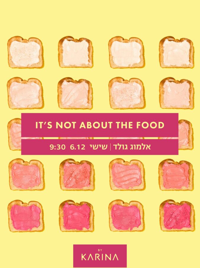 IT'S NOT ABOUT THE FOOD // אלמוג גולד